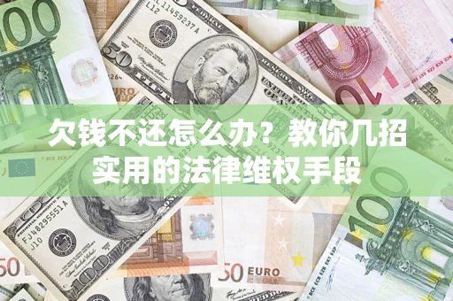 武汉欠钱不还怎么办？教你几招实用的法律维权手段