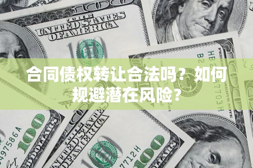 武汉合同债权转让合法吗?如何规避潜在风险? 武汉合同债权转让合法吗?如何规避潜在风险?