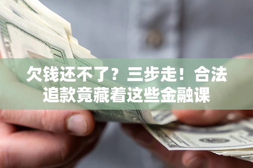武汉欠钱还不了？三步走！合法追款竟藏着这些金融课
