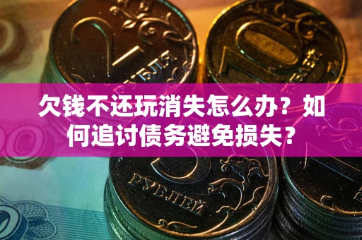 武汉欠钱不还玩消失怎么办？如何追讨债务避免损失？