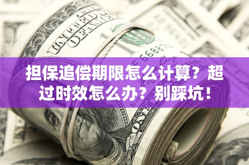 武汉担保追偿期限怎么计算？超过时效怎么办？别踩坑！