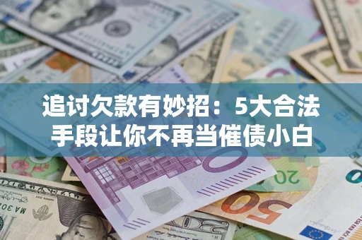 武汉追讨欠款有妙招：5大合法手段让你不再当催债小白
