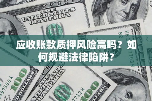 武汉应收账款质押风险高吗？如何规避法律陷阱？