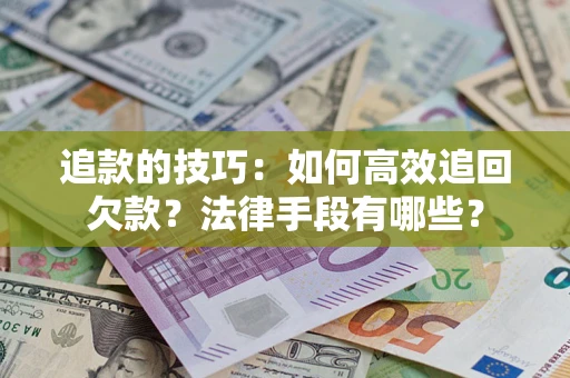 武汉追款的技巧：如何高效追回欠款？法律手段有哪些？
