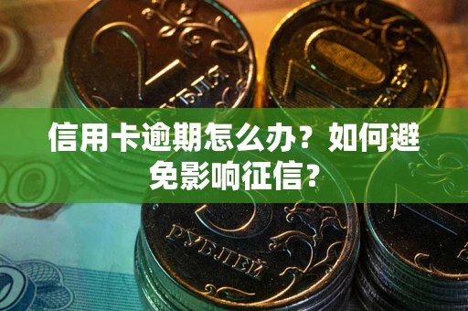 武汉信用卡逾期怎么办？如何避免影响征信？