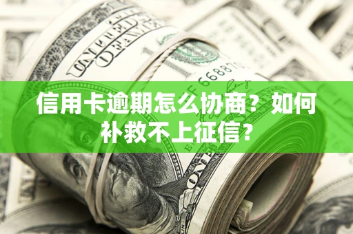 武汉信用卡逾期怎么协商？如何补救不上征信？