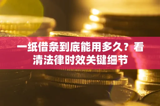武汉一纸借条到底能用多久？看清法律时效关键细节
