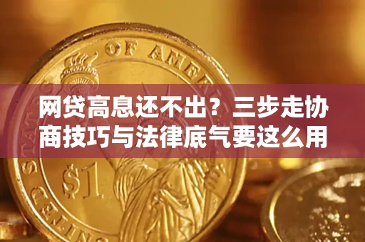 武汉网贷高息还不出？三步走协商技巧与法律底气要这么用