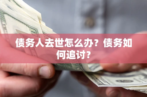 武汉债务人去世怎么办？债务如何追讨？