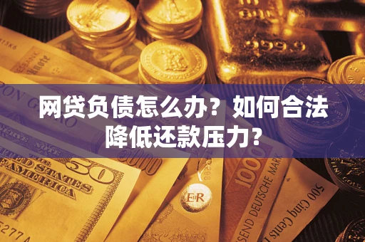 武汉网贷负债怎么办？如何合法降低还款压力？