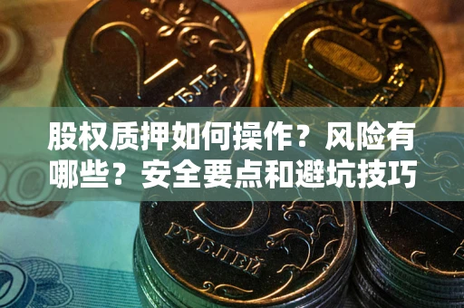 武汉股权质押如何操作？风险有哪些？安全要点和避坑技巧？