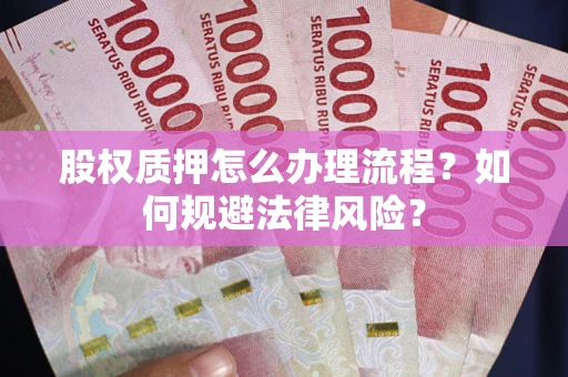 武汉股权质押怎么办理流程？如何规避法律风险？