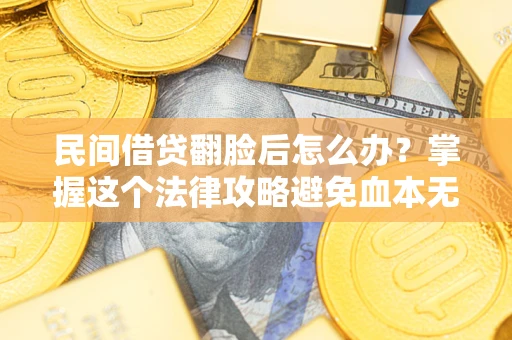 武汉民间借贷翻脸后怎么办？掌握这个法律攻略避免血本无归