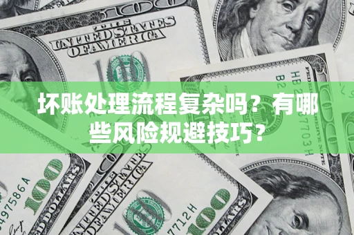 武汉坏账处理流程复杂吗？有哪些风险规避技巧？