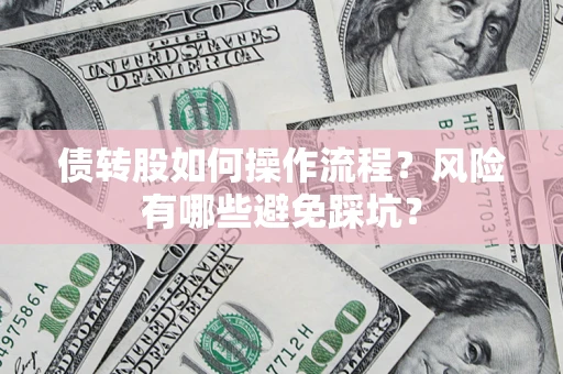 武汉债转股如何操作流程?风险有哪些避免踩坑? 武汉债转股如何操作流程?风险有哪些避免踩坑?