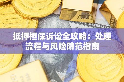 武汉抵押担保诉讼全攻略：处理流程与风险防范指南