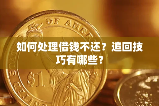 武汉如何处理借钱不还？追回技巧有哪些？