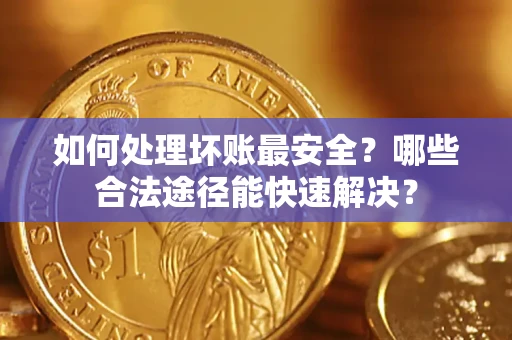 武汉如何处理坏账最安全？哪些合法途径能快速解决？