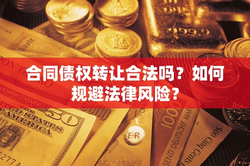 武汉合同债权转让合法吗？如何规避法律风险？