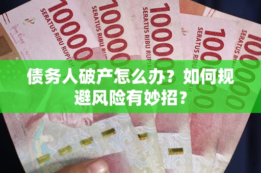 武汉债务人破产怎么办？如何规避风险有妙招？