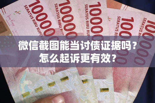 武汉微信截图能当讨债证据吗？怎么起诉更有效？
