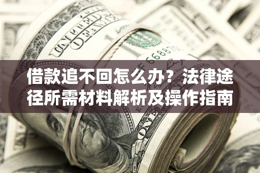 武汉借款追不回怎么办？法律途径所需材料解析及操作指南