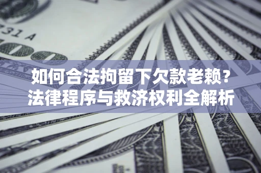 武汉如何合法拘留下欠款老赖？法律程序与救济权利全解析
