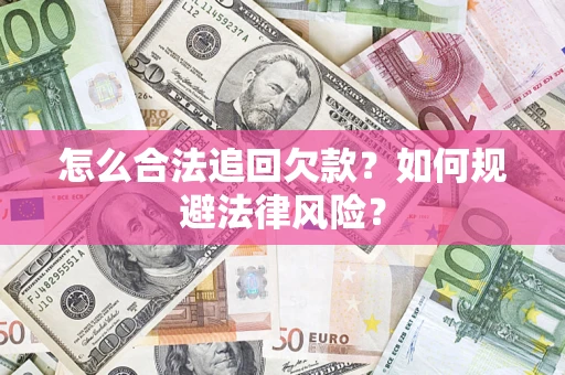 武汉怎么合法追回欠款？如何规避法律风险？