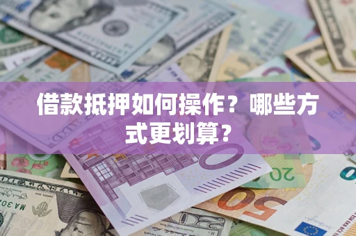 武汉借款抵押如何操作？哪些方式更划算？