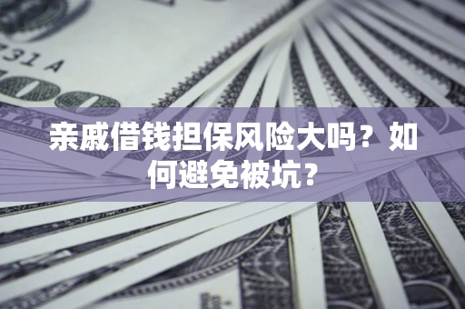 武汉亲戚借钱担保风险大吗？如何避免被坑？