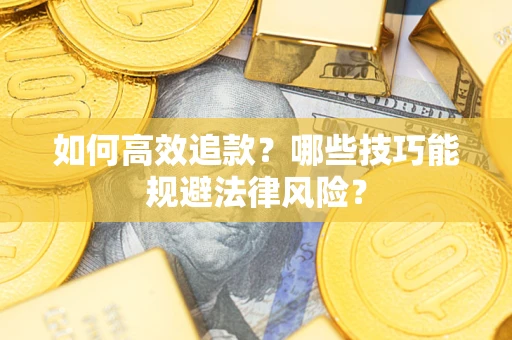 武汉如何高效追款？哪些技巧能规避法律风险？