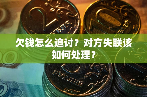 武汉欠钱怎么追讨？对方失联该如何处理？