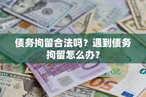 武汉债务拘留合法吗？遇到债务拘留怎么办？