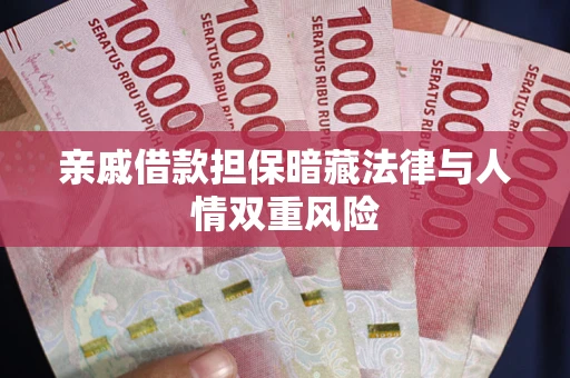武汉亲戚借款担保暗藏法律与人情双重风险