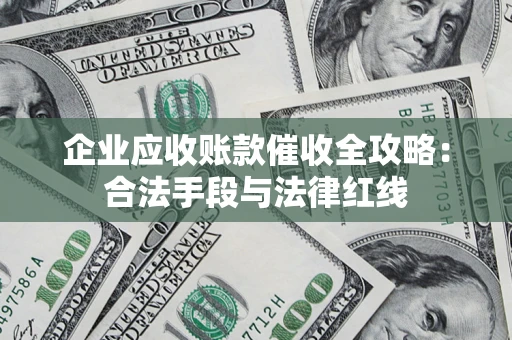 武汉企业应收账款催收全攻略：合法手段与法律红线