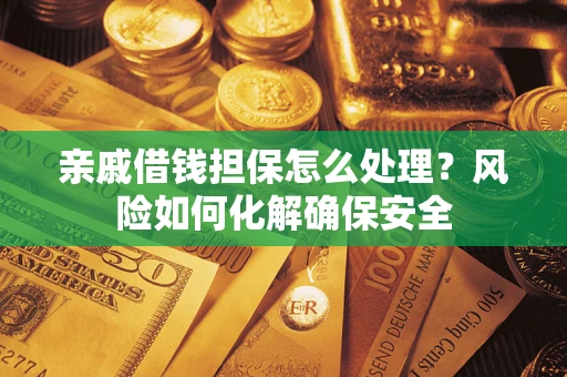 武汉亲戚借钱担保怎么处理？风险如何化解确保安全