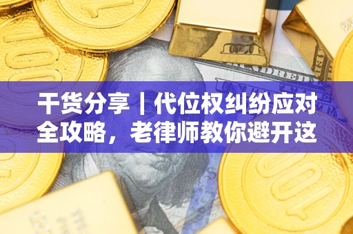 武汉干货分享｜代位权纠纷应对全攻略，老律师教你避开这5大雷区