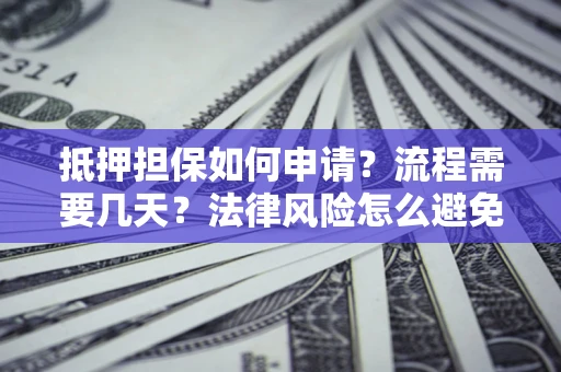 武汉抵押担保如何申请？流程需要几天？法律风险怎么避免？避坑指南