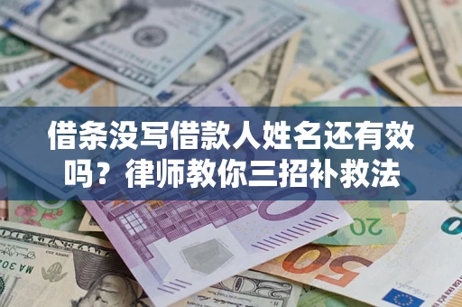 武汉借条没写借款人姓名还有效吗？律师教你三招补救法