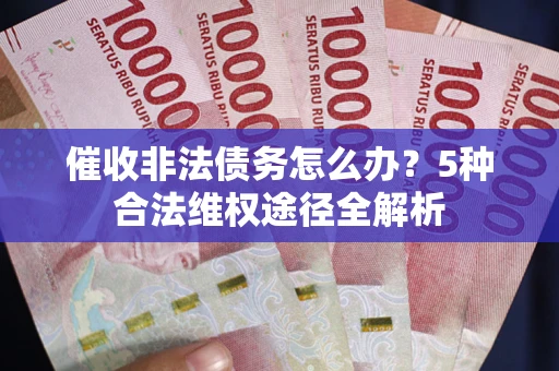 武汉催收非法债务怎么办？5种合法维权途径全解析