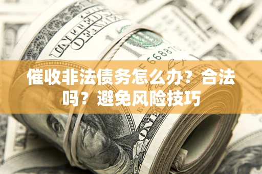 武汉催收非法债务怎么办？合法吗？避免风险技巧