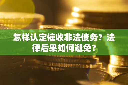 武汉怎样认定催收非法债务？法律后果如何避免？