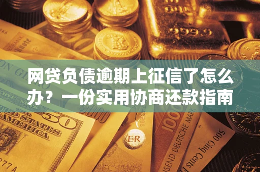 武汉网贷负债逾期上征信了怎么办？一份实用协商还款指南请收好