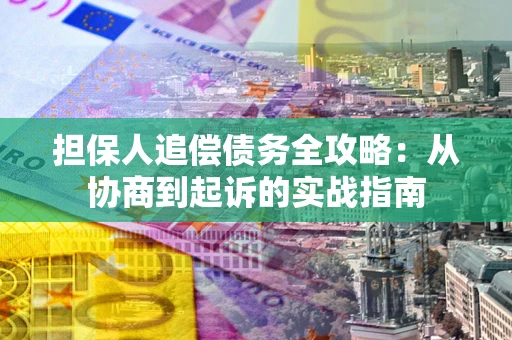 武汉担保人追偿债务全攻略:从协商到起诉的实战指南 武汉担保人追偿债务全攻略:从协商到起诉的实战指南