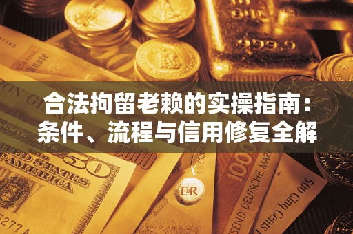 武汉合法拘留老赖的实操指南:条件、流程与信用修复全解析 武汉合法拘留老赖的实操指南:条件、流程与信用修复全解析