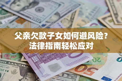 武汉父亲欠款子女如何避风险？法律指南轻松应对