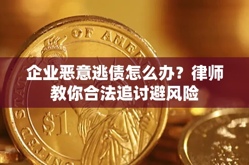 武汉企业恶意逃债怎么办？律师教你合法追讨避风险