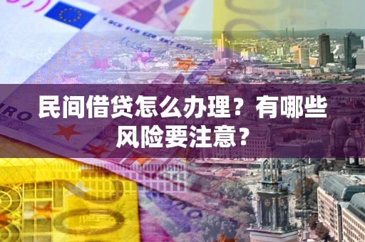 武汉民间借贷怎么办理？有哪些风险要注意？