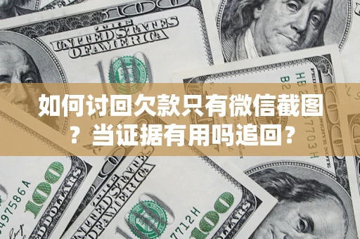 武汉如何讨回欠款只有微信截图？当证据有用吗追回？