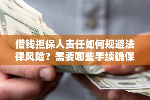 武汉借钱担保人责任如何规避法律风险？需要哪些手续确保安全？